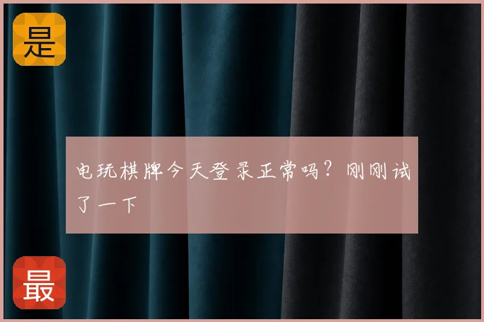 电玩棋牌今天登录正常吗？刚刚试了一下