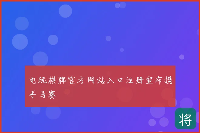 电玩棋牌官方网站入口注册宣布携手马赛