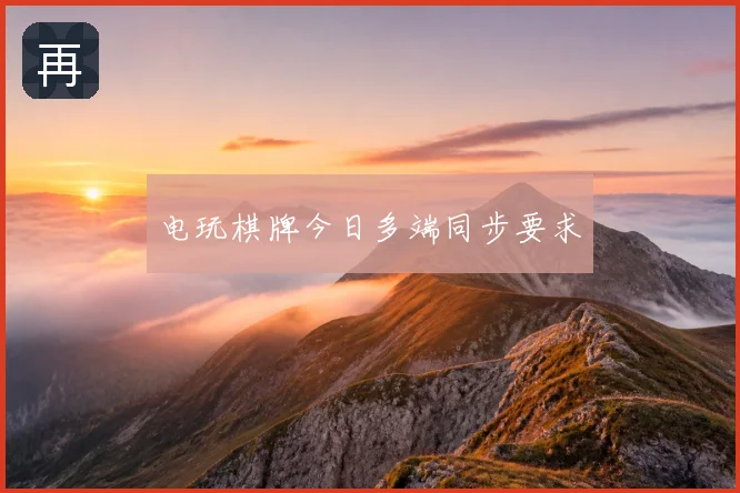 电玩棋牌今日多端同步要求