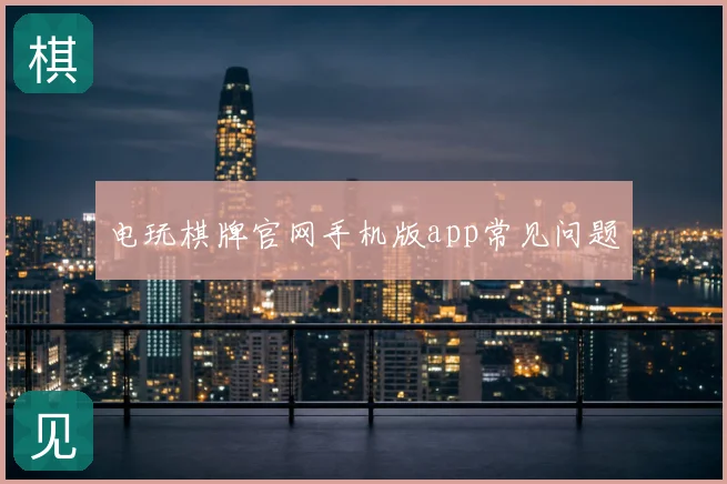 电玩棋牌官网手机版app常见问题
