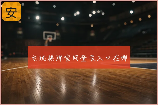 电玩棋牌官网登录入口在哪