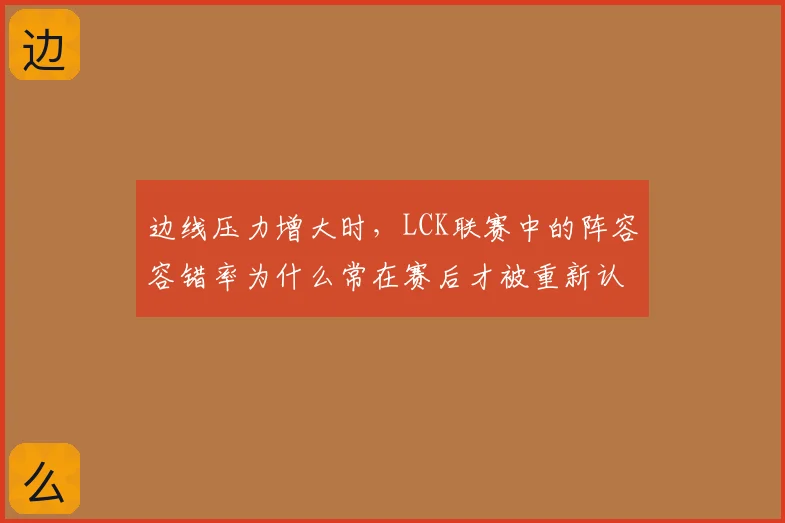 边线压力增大时，LCK联赛中的阵容容错率为什么常在赛后才被重新认识