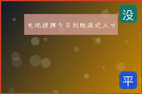 电玩棋牌今日到账延迟入口